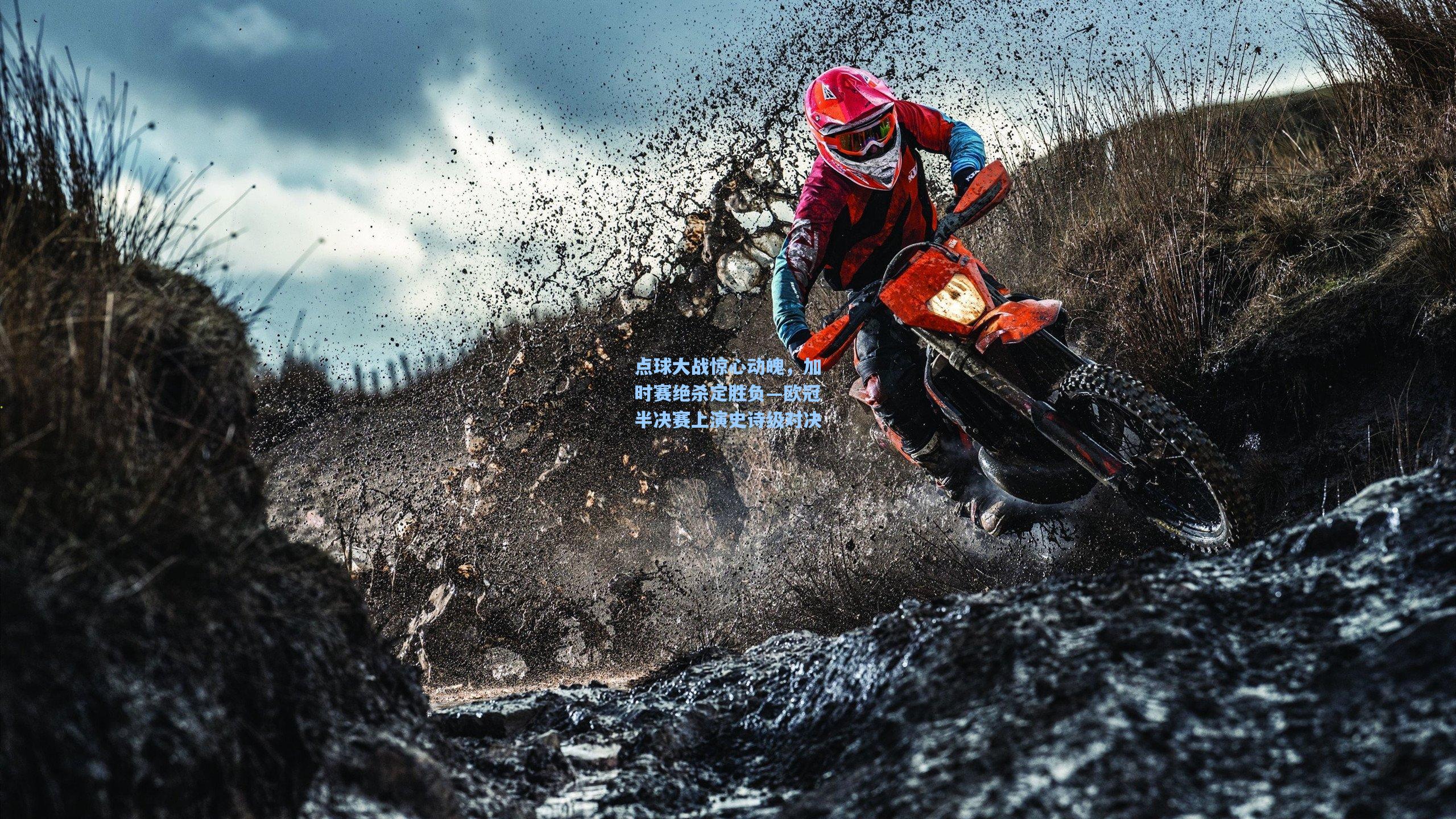 点球大战惊心动魄，加时赛绝杀定胜负—欧冠半决赛上演史诗级对决