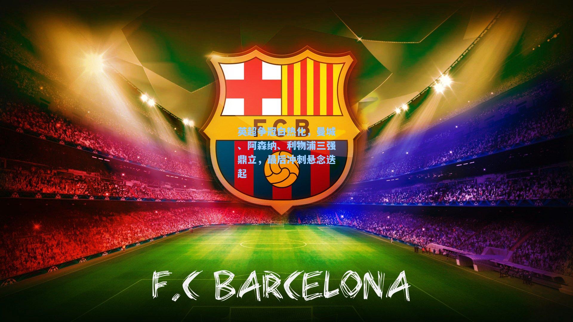 英超争冠白热化,曼城、阿森纳、利物浦三强鼎立,最后冲刺悬念迭起