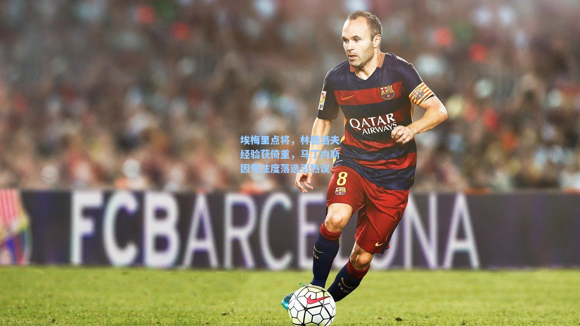 埃梅里点将,林德洛夫经验获倚重,马丁内斯因专注度落选引热议