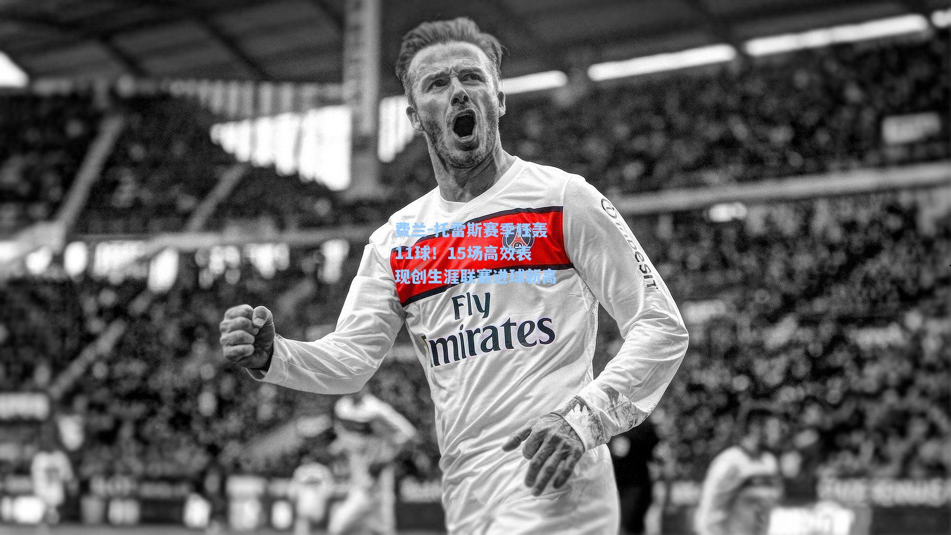 费兰-托雷斯赛季狂轰11球！15场高效表现创生涯联赛进球新高