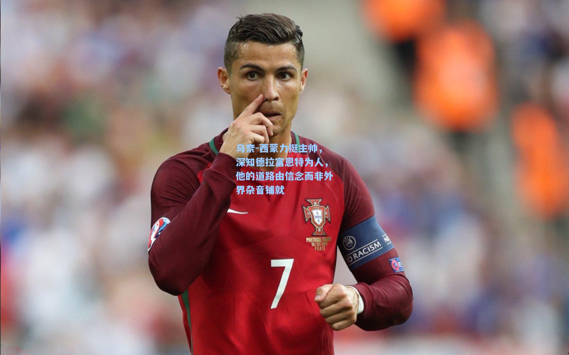 乌奈-西蒙力挺主帅，深知德拉富恩特为人，他的道路由信念而非外界杂音铺就