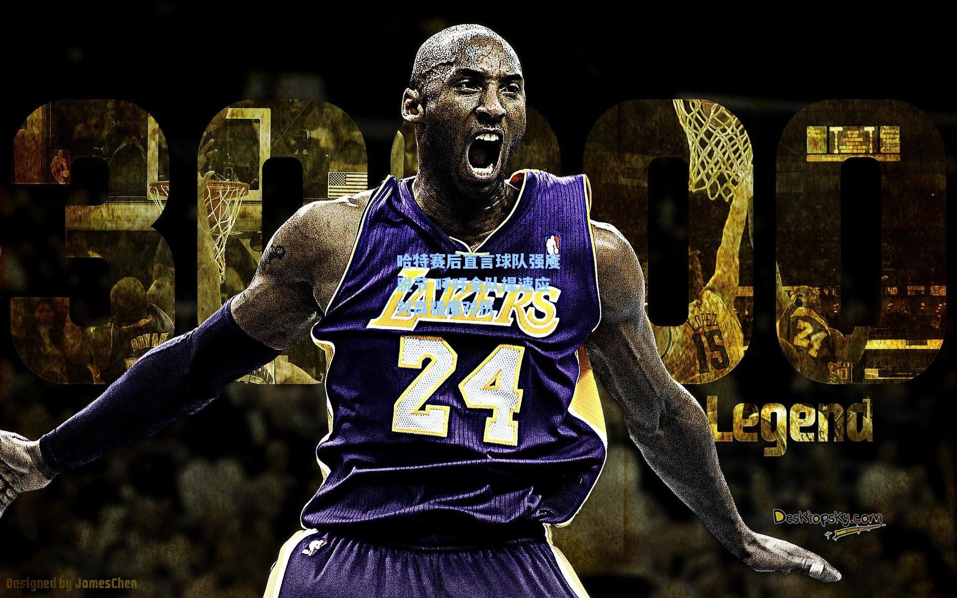 哈特赛后直言球队强度脱节 呼吁全队提速应对高强度对抗