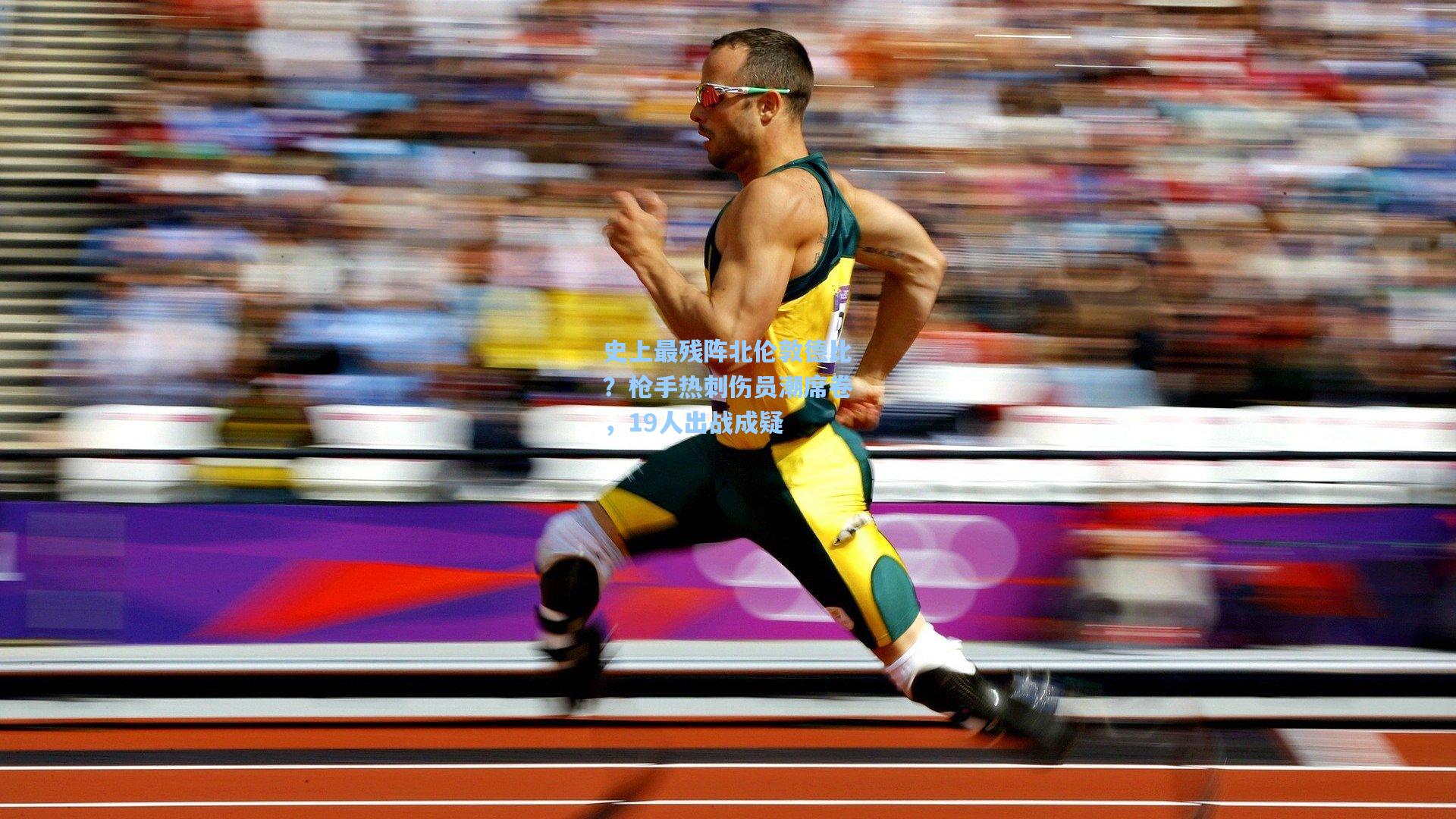 史上最残阵北伦敦德比？枪手热刺伤员潮席卷，19人出战成疑