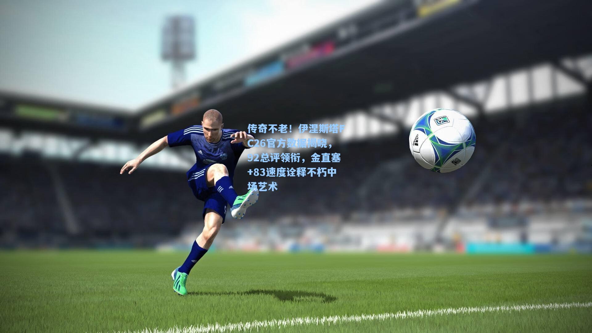 传奇不老!伊涅斯塔FC26官方数据揭晓,92总评领衔,金直塞+83速度诠释不朽中场艺术