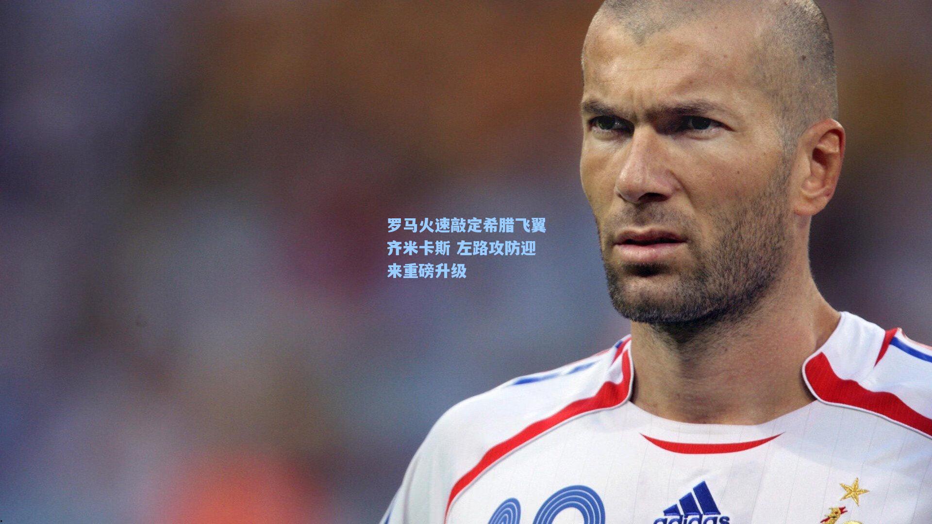 罗马火速敲定希腊飞翼齐米卡斯 左路攻防迎来重磅升级