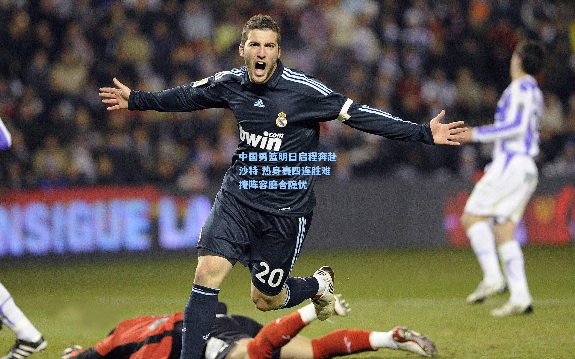 中国男篮明日启程奔赴沙特 热身赛四连胜难掩阵容磨合隐忧