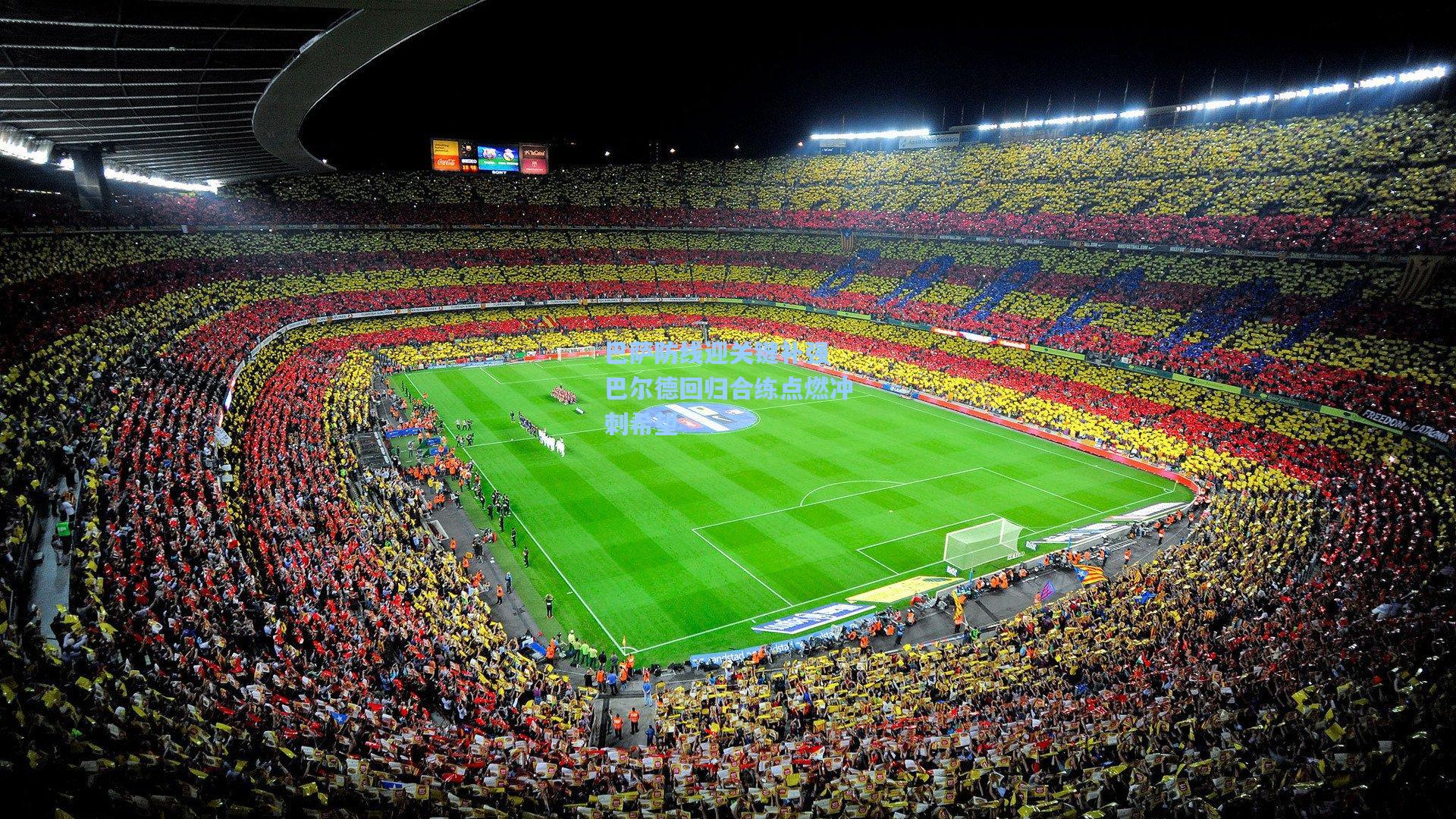 巴萨防线迎关键补强 巴尔德回归合练点燃冲刺希望