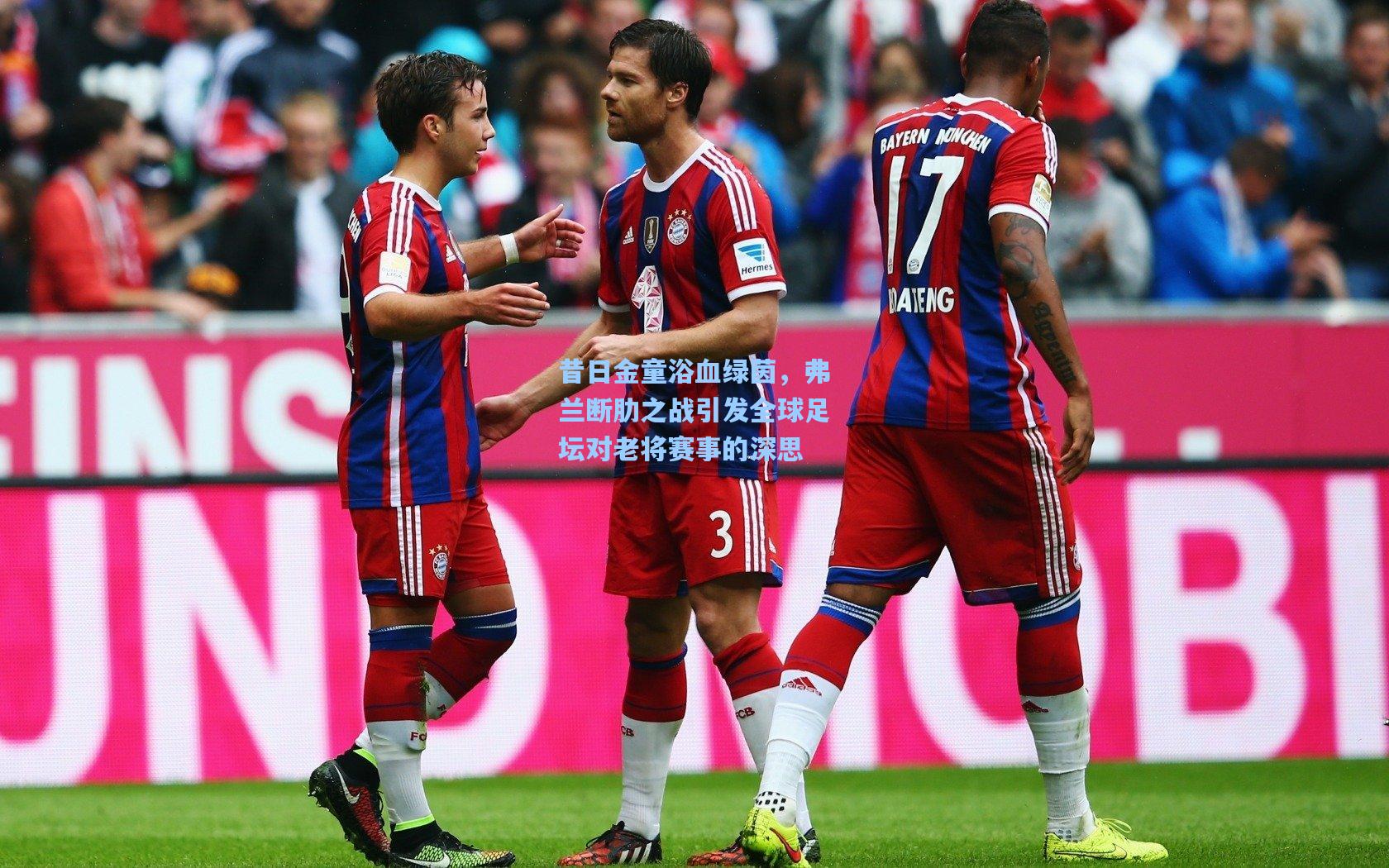 昔日金童浴血绿茵，弗兰断肋之战引发全球足坛对老将赛事的深思