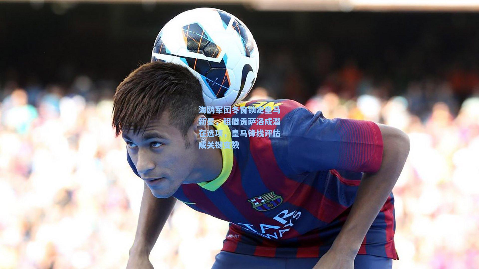 海鸥军团冬窗锁定皇马新星,租借贡萨洛成潜在选项,皇马锋线评估成关键变数