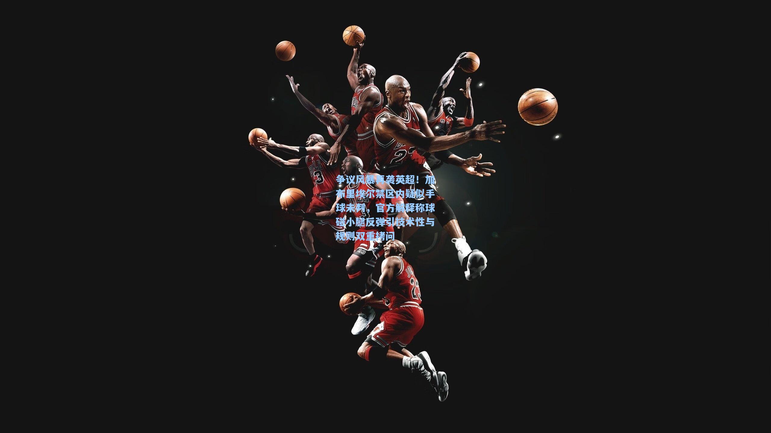 争议风暴再袭英超!加布里埃尔禁区内疑似手球未判,官方解释称球碰小腿反弹引技术性与规则双重拷问