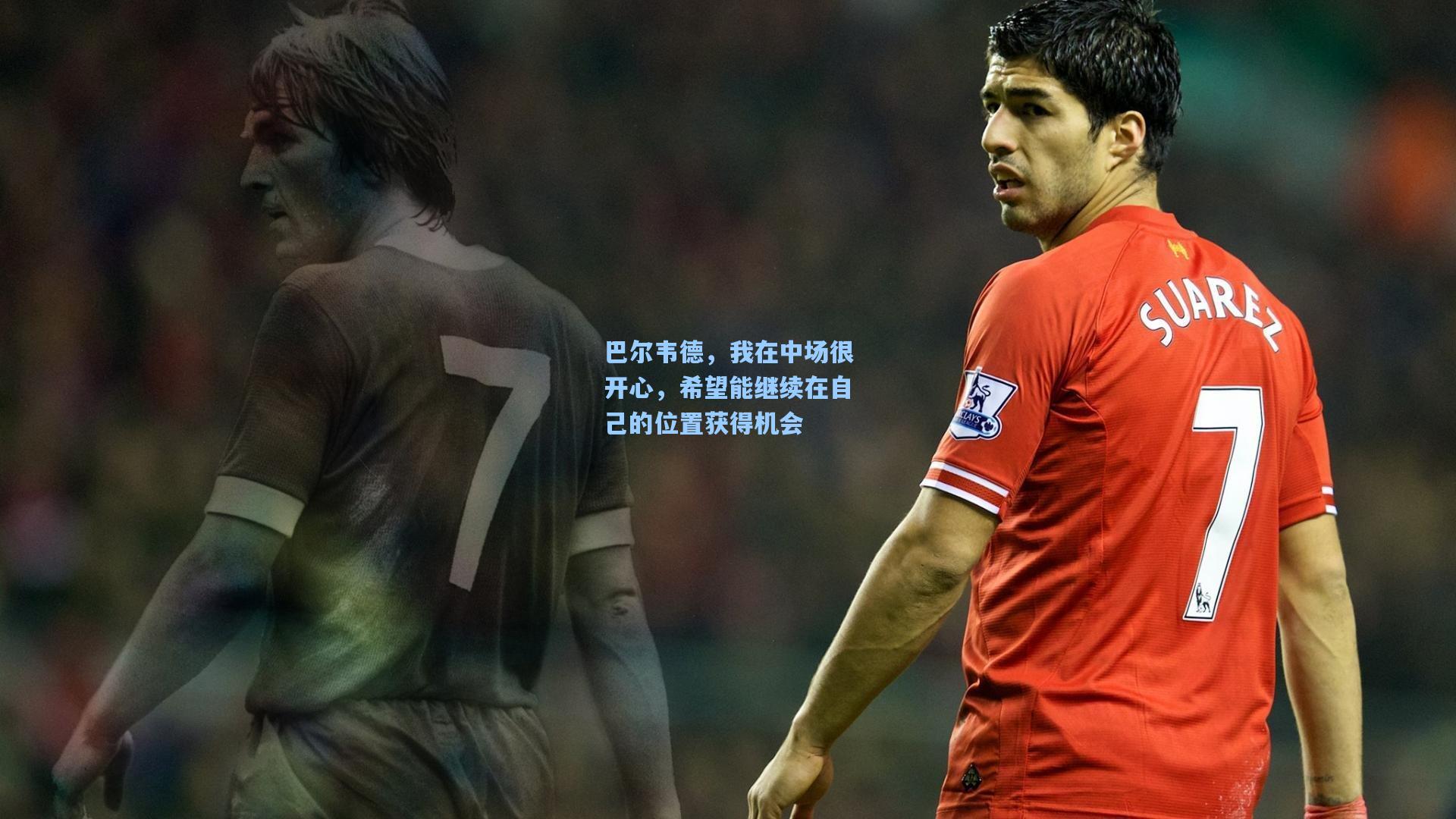 巴尔韦德,我在中场很开心,希望能继续在自己的位置获得机会